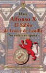 REY ALFONSO X EL SABIO DE LEON Y DE CASTILLA. SU VIDA Y SU EPOCA